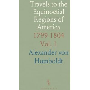 Alexander von, Humboldt Travels to the Equinoctial Regions of America: 1799-1804 Alexander von, Humboldt Travels to the Equinoctial Regions of America: 1799-1804