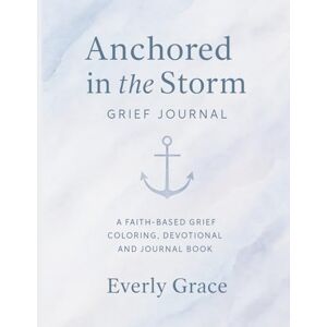 Grace, Everly Anchored in the Storm: A Faith-Based Grief Coloring, Devotional, and Journaling Book: 52 weeks of comfort, hope, and healing through scripture ... coloring pages for the grieving heart. Grace, Everly Anchored in the Storm: A Faith-Based Grief Coloring, Devotional, and Journaling Book: 52 weeks of comfort, hope, and healing through scripture ... coloring pages for the grieving heart.