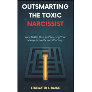 T. Blake, Stillwater OUTSMARTING THE TOXIC NARCISSIST: Your Battle Plan for Divorcing Your Manipulative Ex and Winning. T. Blake, Stillwater OUTSMARTING THE TOXIC NARCISSIST: Your Battle Plan for Divorcing Your Manipulative Ex and Winning.