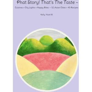 Kelly, Hazel B. Phat Story! That’s the Taste ~: Cuisines × City Lights × Happy Bites — 52 Asian Cities + 45 Recipes Kelly, Hazel B. Phat Story! That’s the Taste ~: Cuisines × City Lights × Happy Bites — 52 Asian Cities + 45 Recipes