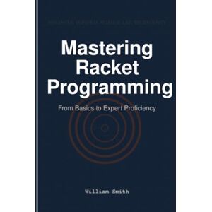 Smith, William Mastering Racket Programming: From Basics to Expert Proficiency Smith, William Mastering Racket Programming: From Basics to Expert Proficiency