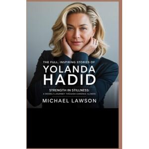 Lawson, Michael The full, inspiring stories of Yolanda Hadid: Strength in Stillness: A Model’s Journey Through Chronic Illness Lawson, Michael The full, inspiring stories of Yolanda Hadid: Strength in Stillness: A Model’s Journey Through Chronic Illness