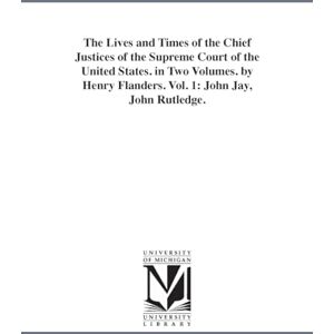 Henry The lives and times of the chief justices of the Supreme court of the United States. By Flanders.: John Jay, John Rutledge.: 1 Henry The lives and times of the chief justices of the Supreme court of the United States. By Flanders.: John Jay, John Rutledge.: 1