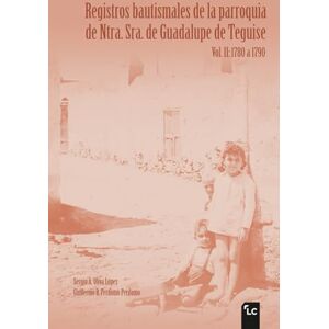 Oliva López, Sergio A. Registros bautismales de la parroquia de Ntra. Sra. de Guadalupe de Teguise. Vol. II: 1780 a 1790 (DOCUMENTOS PARA LA HISTORIA) Oliva López, Sergio A. Registros bautismales de la parroquia de Ntra. Sra. de Guadalupe de Teguise. Vol. II: 1780 a 1790 (DOCUMENTOS PARA LA HISTORIA)
