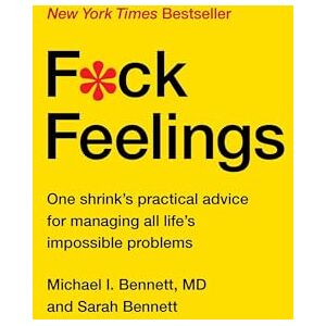 Michael Bennett, MD F*ck Feelings: One Shrink's Practical Advice for Managing All Life's Impossible Problems Michael Bennett, MD F*ck Feelings: One Shrink's Practical Advice for Managing All Life's Impossible Problems
