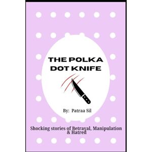 Sil, Patraa The Polka Dot Knife Stories of Betrayal, Manipulation and Hatred: A compilation of shocking, psychological thriller stories of trust, lies and deceit Sil, Patraa The Polka Dot Knife Stories of Betrayal, Manipulation and Hatred: A compilation of shocking, psychological thriller stories of trust, lies and deceit