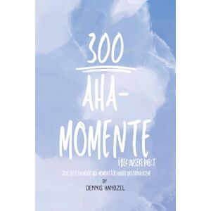 Handzel, Dennis 300 Aha-Momente über unsere Welt: Jede Seite ein neuer Aha-Moment für Kinder und Erwachsene Handzel, Dennis 300 Aha-Momente über unsere Welt: Jede Seite ein neuer Aha-Moment für Kinder und Erwachsene