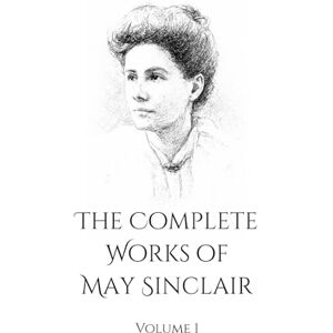 Sinclair, May The Complete Works of May Sinclair: Vol 1 Featuring The Divine Fire & The Judgment of Eve Sinclair, May The Complete Works of May Sinclair: Vol 1 Featuring The Divine Fire & The Judgment of Eve
