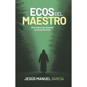 García, Jesús Manuel Ecos del Maestro: Doce relatos que susurran la ternura de Cristo García, Jesús Manuel Ecos del Maestro: Doce relatos que susurran la ternura de Cristo