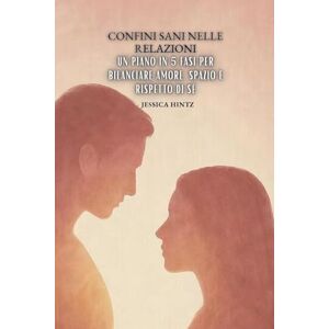 Hintz, Jessica Confini sani nelle relazioni: Un piano in 5 fasi per bilanciare amore, spazio e rispetto di sé Hintz, Jessica Confini sani nelle relazioni: Un piano in 5 fasi per bilanciare amore, spazio e rispetto di sé