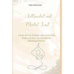 Sieksmeier, Silke Achtsamkeit & Mental Load: Wie du als Frau & Mutter mehr innere Ruhe findest und dich von unsichtbaren Belastungen befreist Sieksmeier, Silke Achtsamkeit & Mental Load: Wie du als Frau & Mutter mehr innere Ruhe findest und dich von unsichtbaren Belastungen befreist