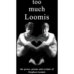 Loomis, Stephen too much Loomis: the prose, poems and scripts of Stephen Loomis Loomis, Stephen too much Loomis: the prose, poems and scripts of Stephen Loomis