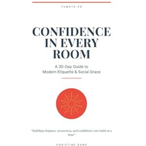 Dang, Christine Confidence in Every Room: A 30-Day Guide to Modern Etiquette & Social Grace: Building elegance, awareness, and confidence one habit at a time Dang, Christine Confidence in Every Room: A 30-Day Guide to Modern Etiquette & Social Grace: Building elegance, awareness, and confidence one habit at a time