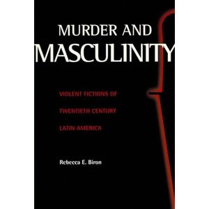 Rebecca Biron (author) Murder & Masculinity: Violent Fictions of Twentieth-century Latin America30 Rebecca Biron (author) Murder & Masculinity: Violent Fictions of Twentieth-century Latin America30