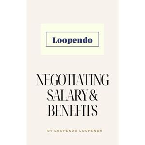 Loopendo, Loopendo Negotiating Salary & Benefits: Mastering the Art of Career-Leveraging for personal improvement (Career Mastery Blueprint Series) Loopendo, Loopendo Negotiating Salary & Benefits: Mastering the Art of Career-Leveraging for personal improvement (Career Mastery Blueprint Series)