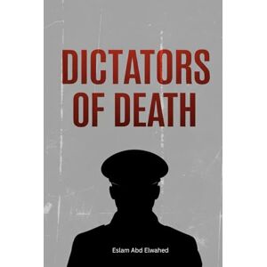 Abd Elwahed, Eslam Dictators of Death: 100 True Stories of the World’s Most Infamous Tyrants (History & Tyrants) Abd Elwahed, Eslam Dictators of Death: 100 True Stories of the World’s Most Infamous Tyrants (History & Tyrants)