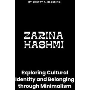 Blessing, Shetty A. Zarina Hashmi: Exploring Cultural Identity and Belonging through Minimalism (Journeys of Remarkable Lives by Shetty A. Blessing) Blessing, Shetty A. Zarina Hashmi: Exploring Cultural Identity and Belonging through Minimalism (Journeys of Remarkable Lives by Shetty A. Blessing)
