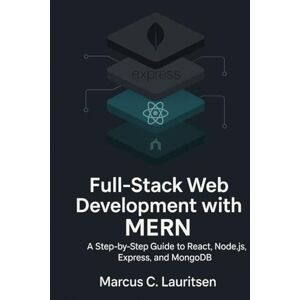 Lauritsen, Marcus C. Full-Stack Web Development with MERN: A Step-by-Step Guide to React, Node.js, Express, and MongoDB Lauritsen, Marcus C. Full-Stack Web Development with MERN: A Step-by-Step Guide to React, Node.js, Express, and MongoDB