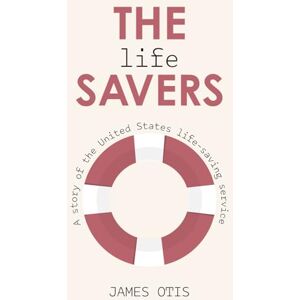 Otis, James The Life Savers (Illustrated): A story of the United States life-saving service Otis, James The Life Savers (Illustrated): A story of the United States life-saving service