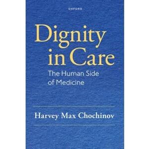 Chochinov, Harvey Max Dignity in Care: The Human Side of Medicine Chochinov, Harvey Max Dignity in Care: The Human Side of Medicine