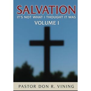 Vining, Pastor Don R Salvation: It's Not What I Thought It Was Vining, Pastor Don R Salvation: It's Not What I Thought It Was