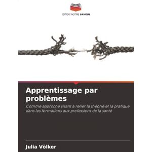 Völker, Julia Apprentissage par problèmes: Comme approche visant à relier la théorie et la pratique dans les formations aux professions de la santé Völker, Julia Apprentissage par problèmes: Comme approche visant à relier la théorie et la pratique dans les formations aux professions de la santé