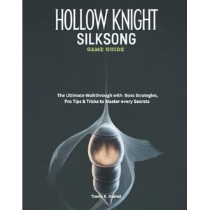 Hamel, Travis K HOLLOW KNIGHT: SILKSONG GAME GUIDE: The Ultimate Walkthrough with Boss Strategies, Pro Tips & Tricks to Master every Secrets: 1 (Strategy and computer video games guide) Hamel, Travis K HOLLOW KNIGHT: SILKSONG GAME GUIDE: The Ultimate Walkthrough with Boss Strategies, Pro Tips & Tricks to Master every Secrets: 1 (Strategy and computer video games guide)