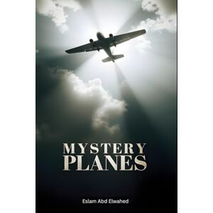Abd Elwahed, Eslam Mystery Planes: 100 True Stories of Ghost Flights and Lost Aircraft (Unsolved Mysteries & Strange Phenomena) Abd Elwahed, Eslam Mystery Planes: 100 True Stories of Ghost Flights and Lost Aircraft (Unsolved Mysteries & Strange Phenomena)