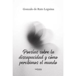 De Rato Leguina, Gonzalo Poesías sobre la discapacidad y cómo percibimos el mundo De Rato Leguina, Gonzalo Poesías sobre la discapacidad y cómo percibimos el mundo