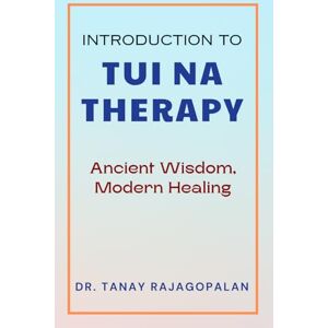 Rajagopalan, Dr. Tanay Introduction to Tui Na Therapy: Ancient Wisdom, Modern Healing (The Chinese Medical Bodywork Collection) Rajagopalan, Dr. Tanay Introduction to Tui Na Therapy: Ancient Wisdom, Modern Healing (The Chinese Medical Bodywork Collection)