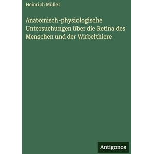 Müller, Heinrich Anatomisch-physiologische Untersuchungen über die Retina des Menschen und der Wirbelthiere Müller, Heinrich Anatomisch-physiologische Untersuchungen über die Retina des Menschen und der Wirbelthiere