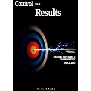 Gamez, C. B. Control Your Results: Discover the Hidden Secrets of Project Management (Think-G Series) Gamez, C. B. Control Your Results: Discover the Hidden Secrets of Project Management (Think-G Series)
