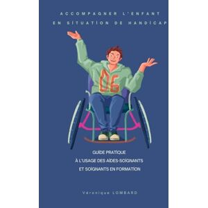 LOMBARD, Véronique Accompagner l’enfant en situation de handicap: Guide pratique à l’usage des aides-soignants et soignants en formation (Pôle Pédiatrie et Handicap – Missions de l’Aide-Soignant avec Véronique LOMBARD) LOMBARD, Véronique Accompagner l’enfant en situation de handicap: Guide pratique à l’usage des aides-soignants et soignants en formation (Pôle Pédiatrie et Handicap – Missions de l’Aide-Soignant avec Véronique LOMBARD)