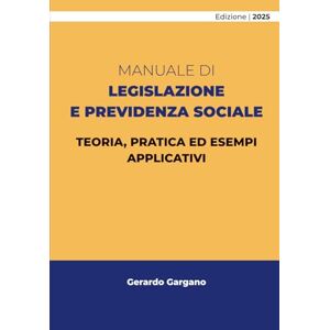 Gargano, Gerardo MANUALE DI LEGISLAZIONE E PREVIDENZA SOCIALE: TEORIA, PRATICA ED ESEMPI APPLICATIVI (Concorsi Pubblici 2025) Gargano, Gerardo MANUALE DI LEGISLAZIONE E PREVIDENZA SOCIALE: TEORIA, PRATICA ED ESEMPI APPLICATIVI (Concorsi Pubblici 2025)