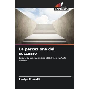 Rossetti, Evelyn La percezione del successo: Uno studio sul Museo della città di New York. 2a edizione Rossetti, Evelyn La percezione del successo: Uno studio sul Museo della città di New York. 2a edizione