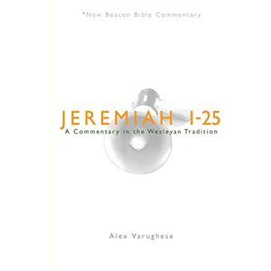Varughese, Alex Jeremiah 1-25: A Commentary in the Wesleyan Tradition (New Beacon Bible Commentary) Varughese, Alex Jeremiah 1-25: A Commentary in the Wesleyan Tradition (New Beacon Bible Commentary)
