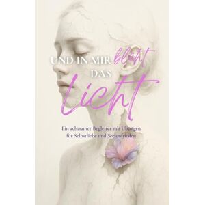 Winkler, Melissa Und in mir blüht das Licht: Ein achtsamer Begleiter mit Übungen für Selbstliebe und Seelenfrieden Winkler, Melissa Und in mir blüht das Licht: Ein achtsamer Begleiter mit Übungen für Selbstliebe und Seelenfrieden