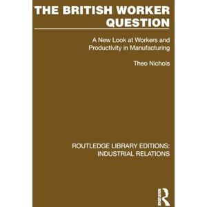 Nichols, Theo The British Worker Question: A New Look at Workers and Productivity in Manufacturing (Routledge Library Editions: Industrial Relations) Nichols, Theo The British Worker Question: A New Look at Workers and Productivity in Manufacturing (Routledge Library Editions: Industrial Relations)