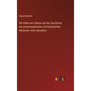 Michelis, Eduard Die Völker der Südsee und die Geschichte der protetestantischen und katholischen Missionen unter denselben Michelis, Eduard Die Völker der Südsee und die Geschichte der protetestantischen und katholischen Missionen unter denselben