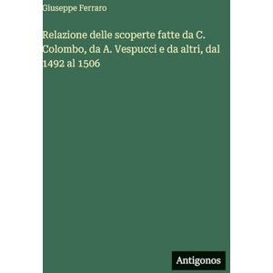 Ferraro, Giuseppe Relazione delle scoperte fatte da C. Colombo, da A. Vespucci e da altri, dal 1492 al 1506 Ferraro, Giuseppe Relazione delle scoperte fatte da C. Colombo, da A. Vespucci e da altri, dal 1492 al 1506