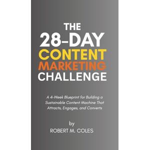 Coles, Robert M. The 28-Day Content Marketing Challenge: A 4-Week Blueprint for Building a Sustainable Content Machine That Attracts, Engages, and Converts (The 28-Day Challenge) Coles, Robert M. The 28-Day Content Marketing Challenge: A 4-Week Blueprint for Building a Sustainable Content Machine That Attracts, Engages, and Converts (The 28-Day Challenge)