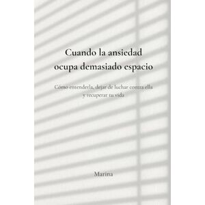 Marina Cuando la ansiedad ocupa demasiado espacio: Cómo entenderla, dejar de luchar contra ella y recuperar tu vida Marina Cuando la ansiedad ocupa demasiado espacio: Cómo entenderla, dejar de luchar contra ella y recuperar tu vida