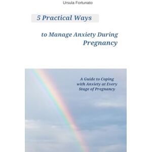 Fortunato, Ursula 5 Practical Ways to Manage Anxiety During Pregnancy: A Guide to Coping with Anxiety at Every Stage of Pregnancy Fortunato, Ursula 5 Practical Ways to Manage Anxiety During Pregnancy: A Guide to Coping with Anxiety at Every Stage of Pregnancy