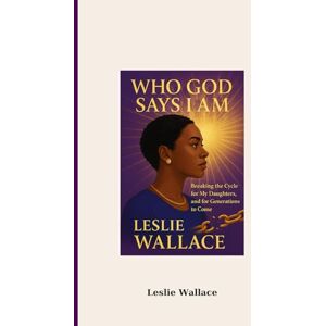 Wallace, Leslie WHO GOD SAYS I AM: Breaking the Cycle for My Daughters, and for Generations to Come Wallace, Leslie WHO GOD SAYS I AM: Breaking the Cycle for My Daughters, and for Generations to Come