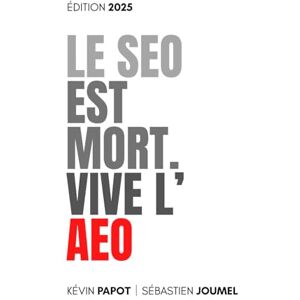 PAPOT, Kévin Le SEO est Mort. Vive l'AEO: Édition 2025 PAPOT, Kévin Le SEO est Mort. Vive l'AEO: Édition 2025