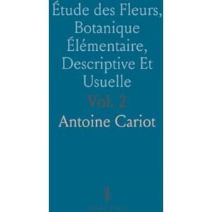 Antoine, Cariot Étude des Fleurs, Botanique Élémentaire, Descriptive Et Usuelle Antoine, Cariot Étude des Fleurs, Botanique Élémentaire, Descriptive Et Usuelle