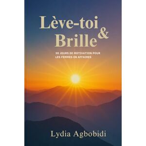 Agbobidi, Lydia Lève-toi et Brille: 30 jours de motivation pour les femmes en affaires Agbobidi, Lydia Lève-toi et Brille: 30 jours de motivation pour les femmes en affaires