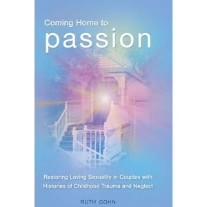 Ruth Cohn Coming Home to Passion: Restoring Loving Sexuality in Couples with Histories of Childhood Trauma and Neglect (Sex, Love, and Psychology) Ruth Cohn Coming Home to Passion: Restoring Loving Sexuality in Couples with Histories of Childhood Trauma and Neglect (Sex, Love, and Psychology)