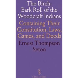 Ernest Thompson, Seton The Birch-Bark Roll of the Woodcraft Indians: Containing Their Constitution, Laws, Games, and Deeds Ernest Thompson, Seton The Birch-Bark Roll of the Woodcraft Indians: Containing Their Constitution, Laws, Games, and Deeds