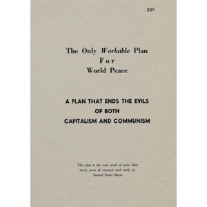 Evans Hayes, Samuel The Only Workable Plan for World Peace: A Plan That Ends the Evils of Both Capitalism and Communism Evans Hayes, Samuel The Only Workable Plan for World Peace: A Plan That Ends the Evils of Both Capitalism and Communism